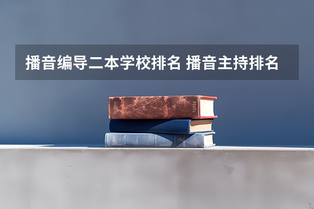 播音编导二本学校排名 播音主持排名前十