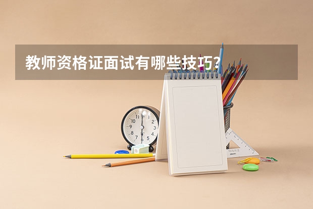 教师资格证面试有哪些技巧？