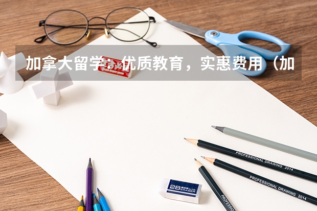 加拿大留学：优质教育，实惠费用（加拿大大学留学费用一览表）