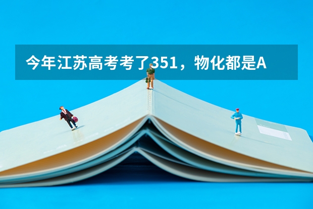 今年江苏高考考了351,物化都是A,能上什么学校?