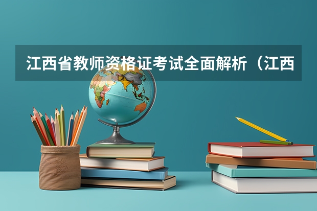 江西省教师资格证考试全面解析（江西考教师资格证攻略）