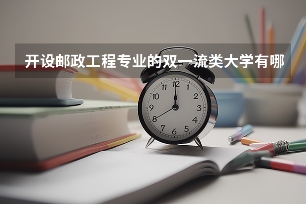 开设邮政工程专业的双一流类大学有哪些