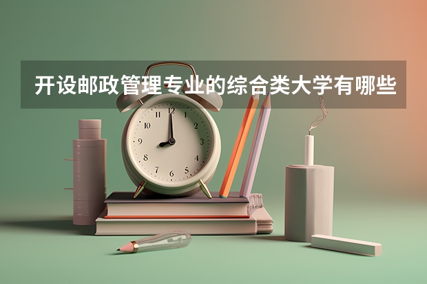 开设邮政管理专业的综合类大学有哪些