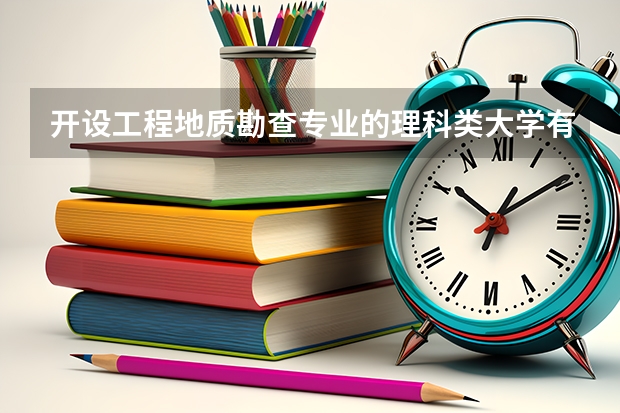 开设工程地质勘查专业的理科类大学有哪些