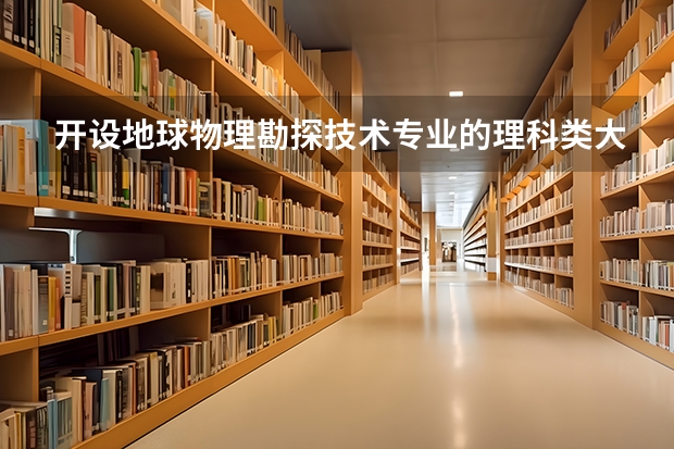 开设地球物理勘探技术专业的理科类大学有哪些