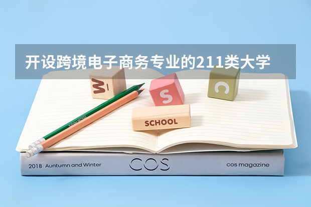 开设跨境电子商务专业的211类大学有哪些