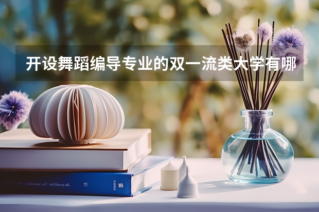 开设舞蹈编导专业的双一流类大学有哪些