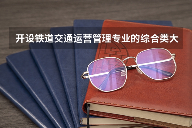 开设铁道交通运营管理专业的综合类大学有哪些