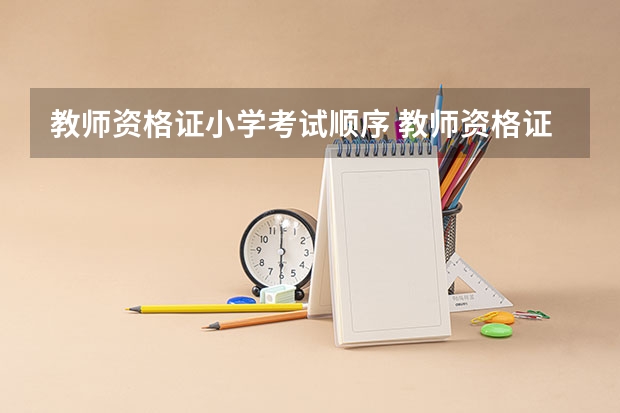 教师资格证小学考试顺序 教师资格证总体考试顺序