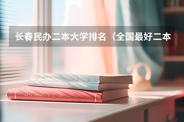 长春民办二本大学排名（全国最好二本大学排名）