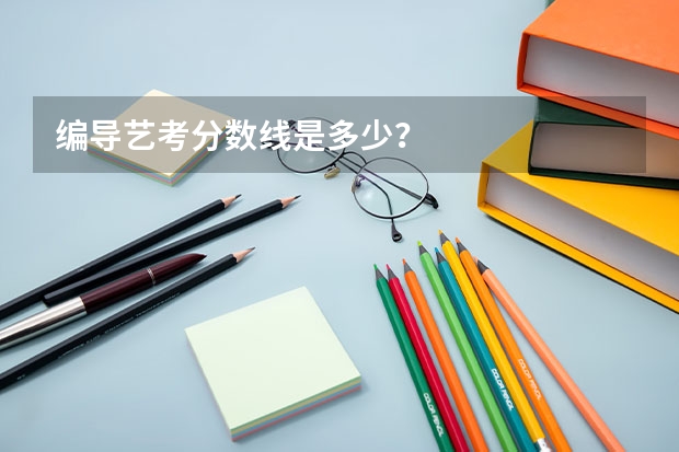 编导艺考分数线是多少？