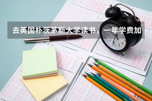 去英国朴茨茅斯大学读书，一年学费加生活费大概要多少