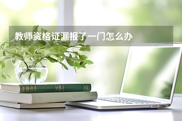 教师资格证漏报了一门怎么办