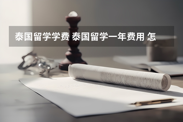 泰国留学学费 泰国留学一年费用 怎样去泰国留学 泰国留学费用