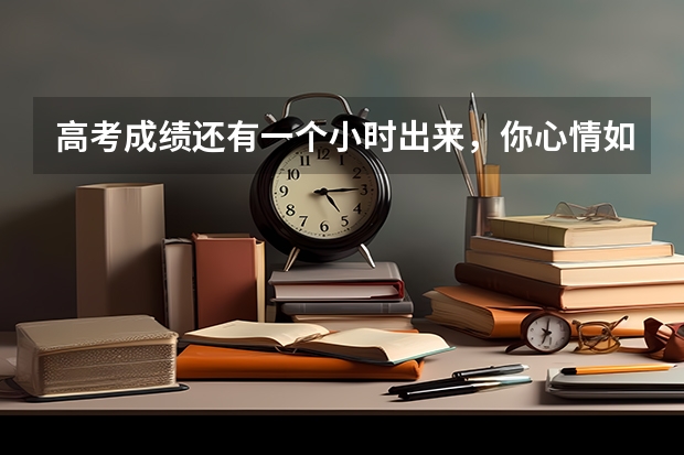 高考成绩还有一个小时出来,你心情如何?