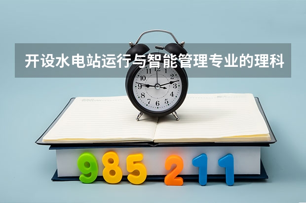 开设水电站运行与智能管理专业的理科类大学有哪些