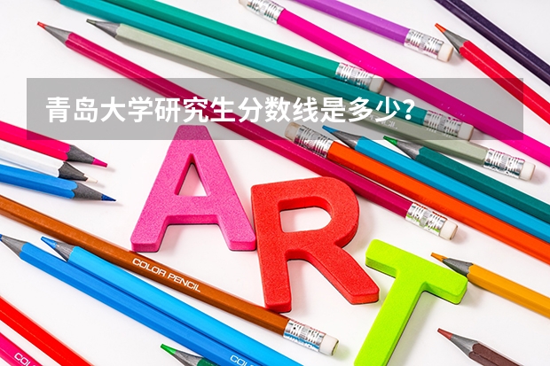青岛大学研究生分数线是多少?