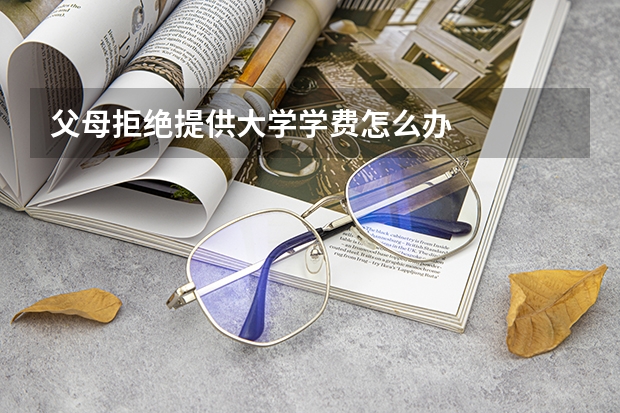 父母拒绝提供大学学费怎么办