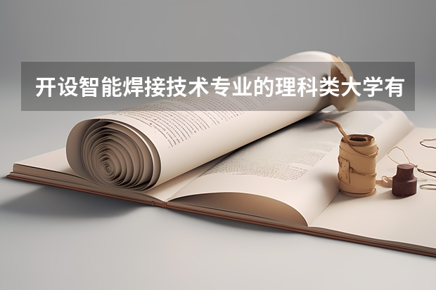 开设智能焊接技术专业的理科类大学有哪些