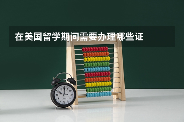 在美国留学期间需要办理哪些证