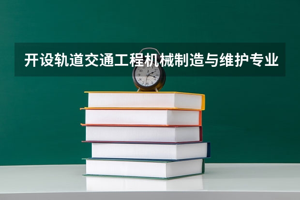 开设轨道交通工程机械制造与维护专业的理科类大学有哪些
