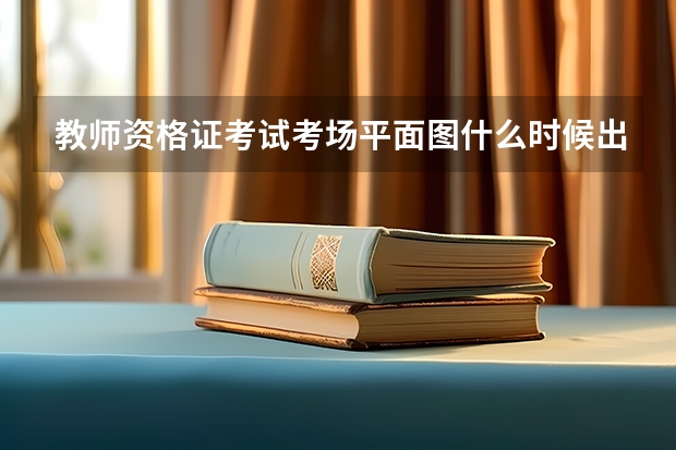 教师资格证考试考场平面图什么时候出来