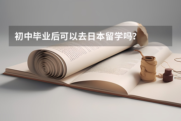 初中毕业后可以去日本留学吗?