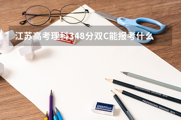 江苏高考理科348分双C能报考什么学校可招收？求助