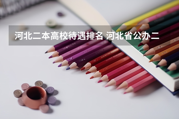 河北二本高校待遇排名 河北省公办二本大学排名及分数线