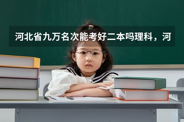 河北省九万名次能考好二本吗理科,河北省九万名次能考