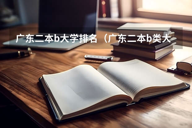 广东二本b大学排名(广东二本b类大学排名)(东营二本学校排名)