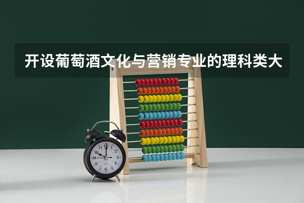 开设葡萄酒文化与营销专业的理科类大学有哪些
