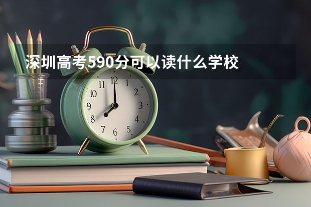 深圳高考590分可以读什么学校