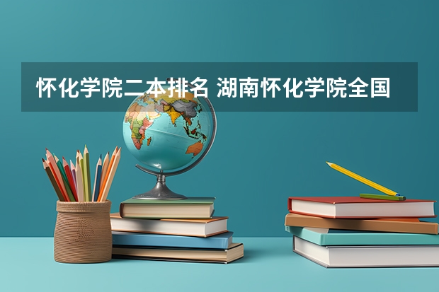 怀化学院二本排名 湖南怀化学院全国排名