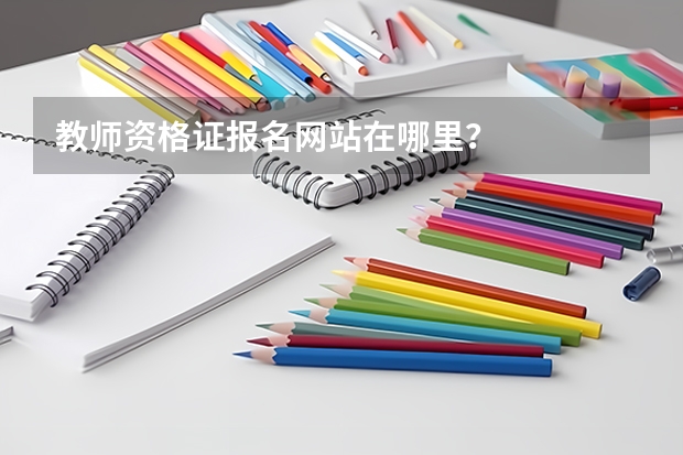 教师资格证报名网站在哪里?