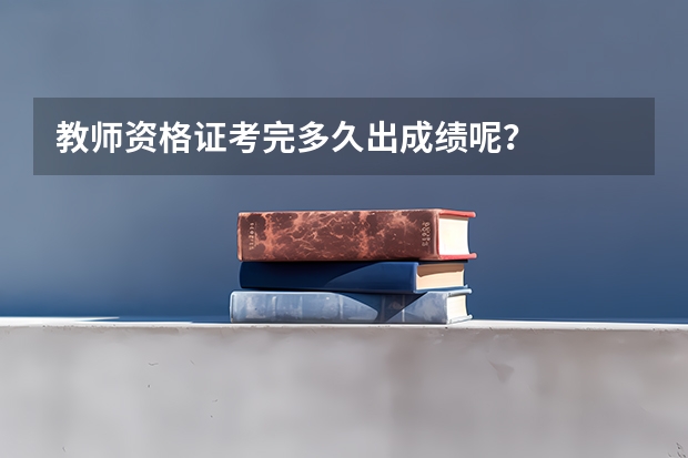 教师资格证考完多久出成绩呢？