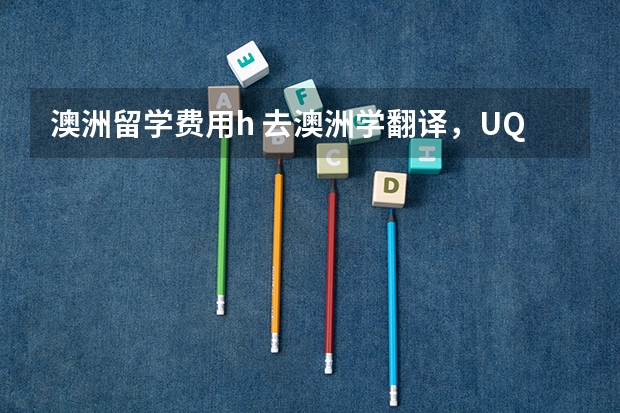 澳洲留学费用h 去澳洲学翻译,UQ好还是MQ好?