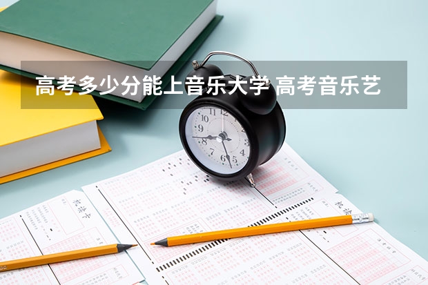 高考多少分能上音乐大学 高考音乐艺考分数线
