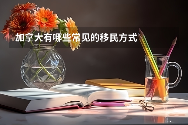 加拿大有哪些常见的移民方式