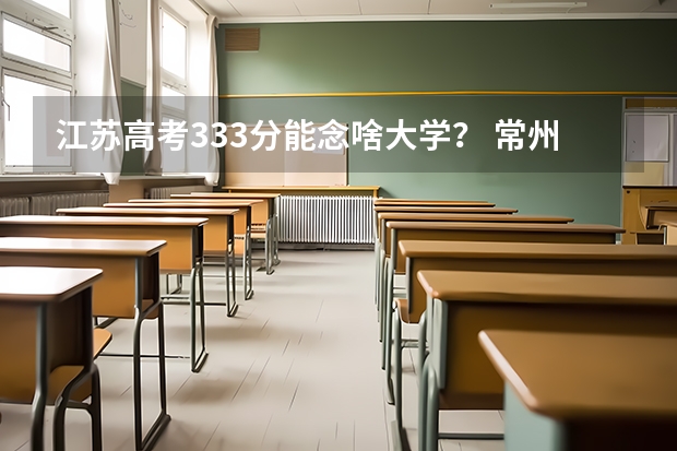 江苏高考333分能念啥大学？ 常州大学高考分数线