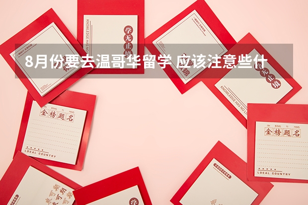 8月份要去温哥华留学 应该注意些什么?