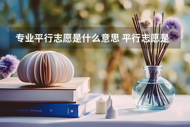 专业平行志愿是什么意思 平行志愿是什么意思