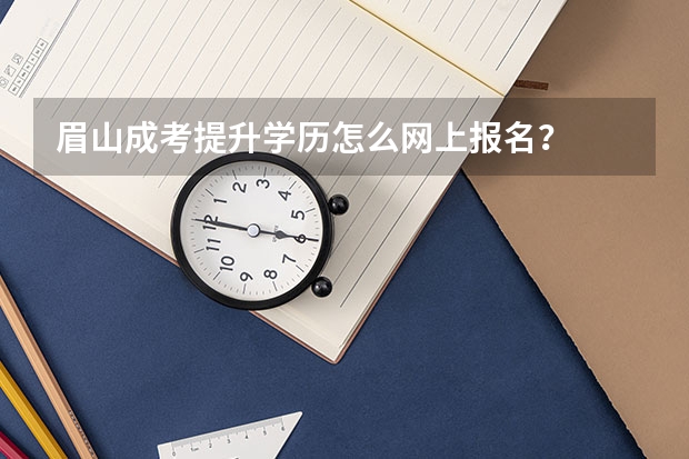 眉山成考提升学历怎么网上报名？