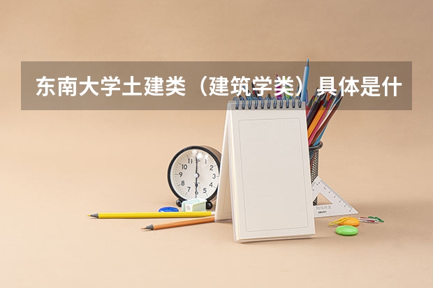 东南大学土建类(建筑学类)具体是什么