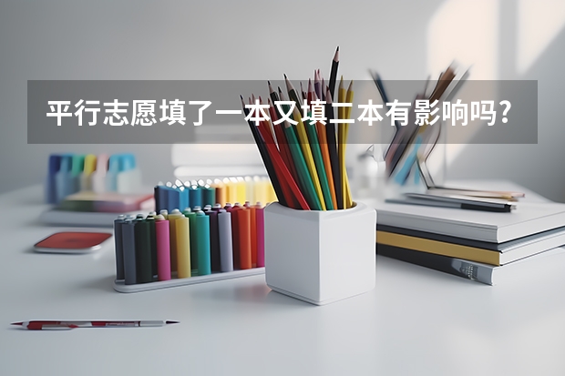 平行志愿填了一本又填二本有影响吗?