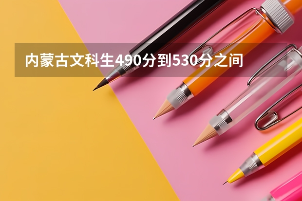 内蒙古文科生490分到530分之间的211大学都有哪些
