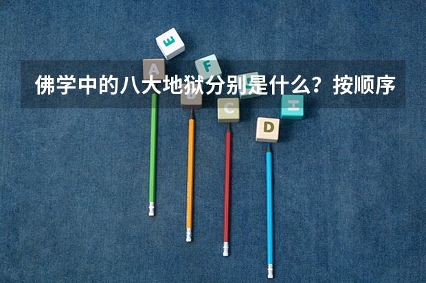 佛学中的八大地狱分别是什么?按顺序排出来,谢了。