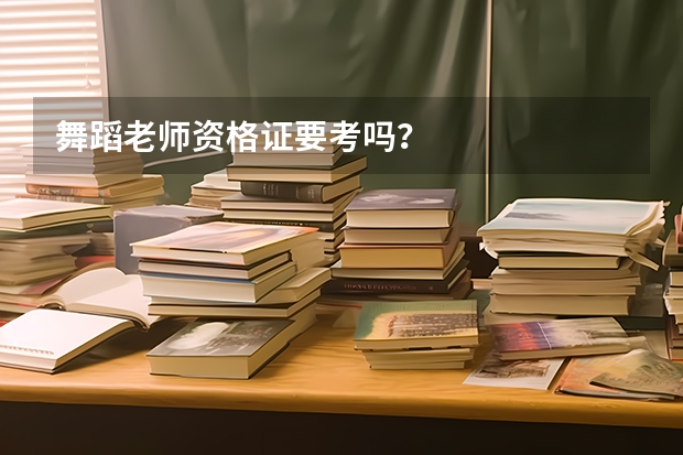 舞蹈老师资格证要考吗？