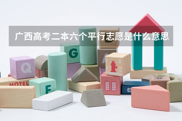 广西高考二本六个平行志愿是什么意思
