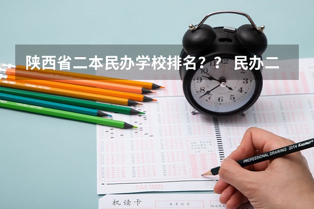 陕西省二本民办学校排名？？ 民办二本排行榜